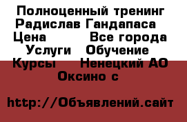 Полноценный тренинг Радислав Гандапаса › Цена ­ 990 - Все города Услуги » Обучение. Курсы   . Ненецкий АО,Оксино с.